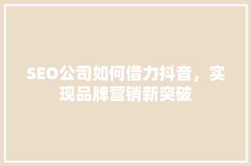 SEO公司如何借力抖音，实现品牌营销新突破