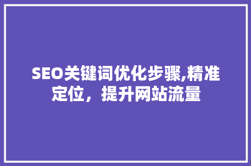 SEO关键词优化步骤,精准定位，提升网站流量