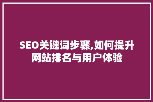 SEO关键词步骤,如何提升网站排名与用户体验