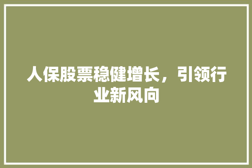 人保股票稳健增长，引领行业新风向