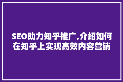 SEO助力知乎推广,介绍如何在知乎上实现高效内容营销