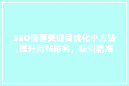 SEO博客关键词优化小方法,提升网站排名，吸引精准流量