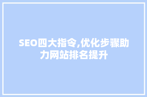 SEO四大指令,优化步骤助力网站排名提升