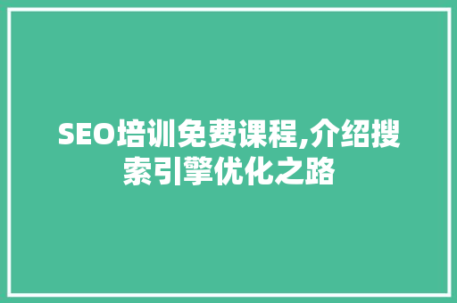SEO培训免费课程,介绍搜索引擎优化之路