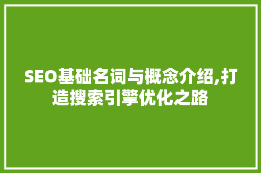 SEO基础名词与概念介绍,打造搜索引擎优化之路