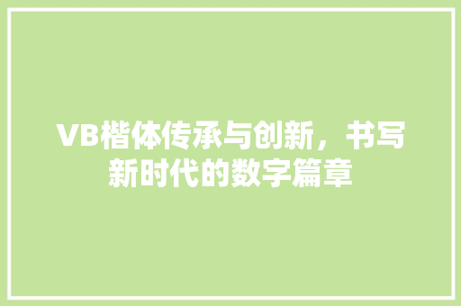 VB楷体传承与创新，书写新时代的数字篇章  第1张