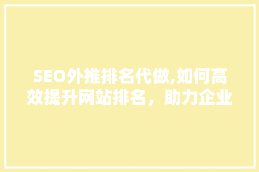 SEO外推排名代做,如何高效提升网站排名，助力企业互联网营销