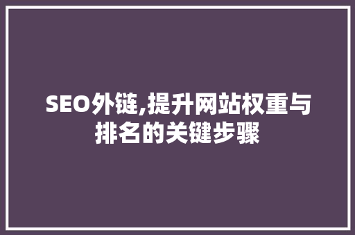 SEO外链,提升网站权重与排名的关键步骤
