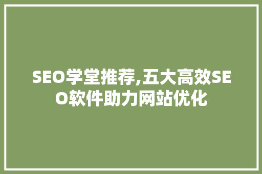 SEO学堂推荐,五大高效SEO软件助力网站优化