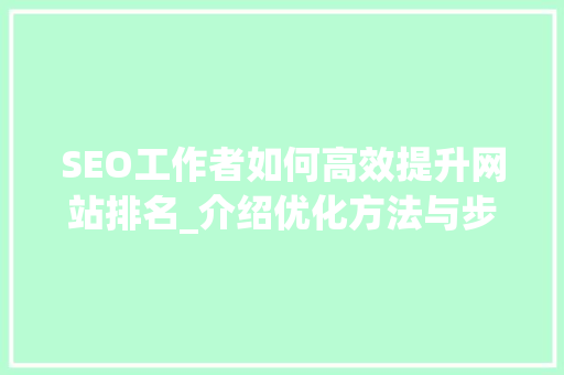 SEO工作者如何高效提升网站排名_介绍优化方法与步骤