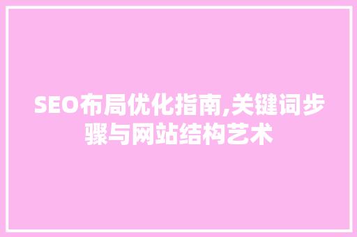 SEO布局优化指南,关键词步骤与网站结构艺术