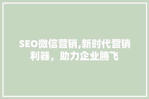 SEO微信营销,新时代营销利器，助力企业腾飞