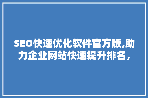 SEO快速优化软件官方版,助力企业网站快速提升排名，抢占市场先机