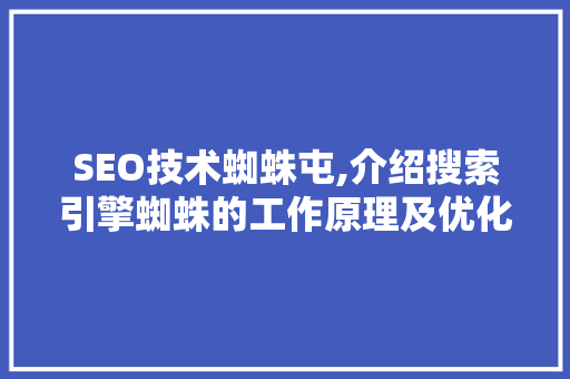 SEO技术蜘蛛屯,介绍搜索引擎蜘蛛的工作原理及优化步骤