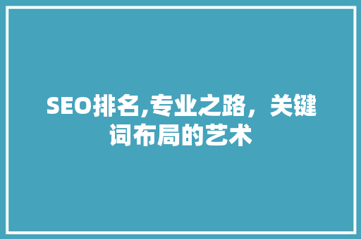 SEO排名,专业之路，关键词布局的艺术