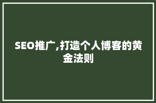 SEO推广,打造个人博客的黄金法则