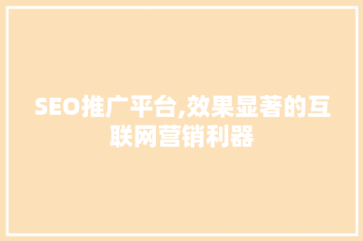 SEO推广平台,效果显著的互联网营销利器