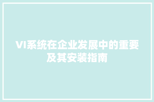 VI系统在企业发展中的重要及其安装指南