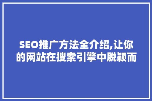 SEO推广方法全介绍,让你的网站在搜索引擎中脱颖而出