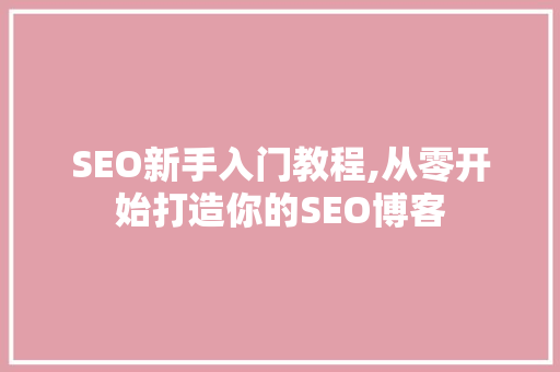 SEO新手入门教程,从零开始打造你的SEO博客  第1张