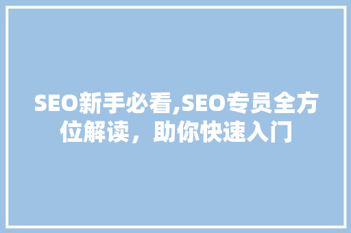 SEO新手必看,SEO专员全方位解读，助你快速入门