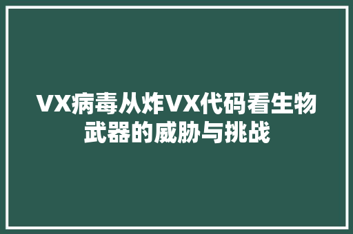 VX病毒从炸VX代码看生物武器的威胁与挑战
