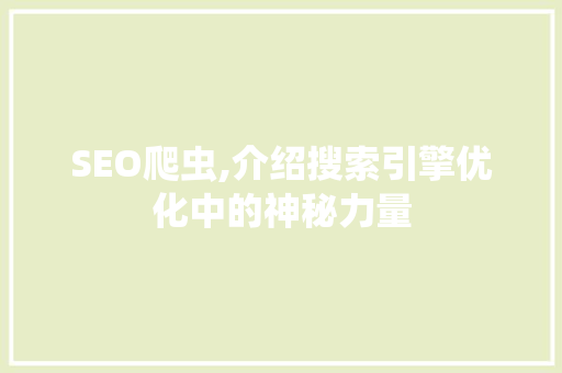 SEO爬虫,介绍搜索引擎优化中的神秘力量