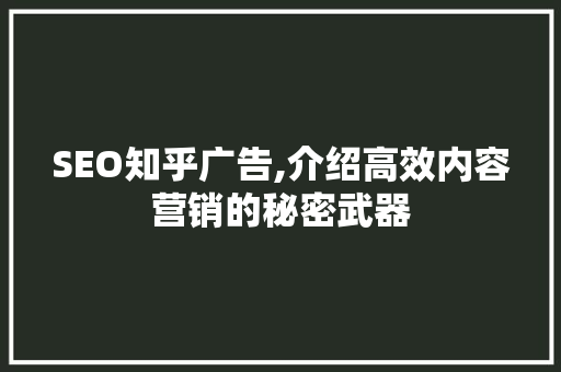 SEO知乎广告,介绍高效内容营销的秘密武器