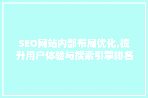SEO网站内部布局优化,提升用户体验与搜索引擎排名的方法