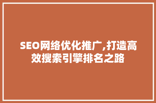 SEO网络优化推广,打造高效搜索引擎排名之路