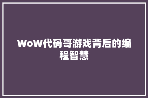 WoW代码哥游戏背后的编程智慧