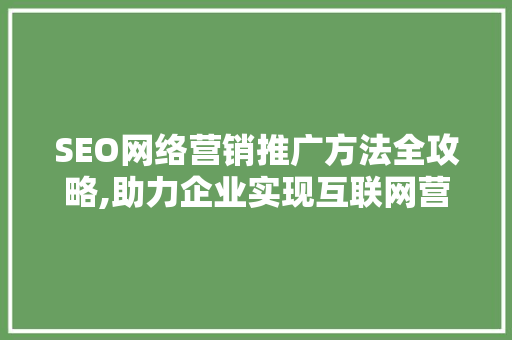 SEO网络营销推广方法全攻略,助力企业实现互联网营销新突破