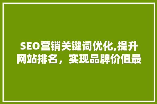 SEO营销关键词优化,提升网站排名，实现品牌价值最大化