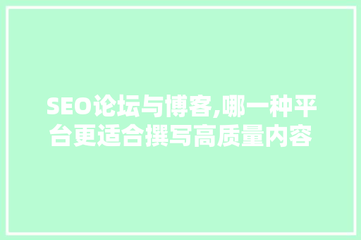 SEO论坛与博客,哪一种平台更适合撰写高质量内容