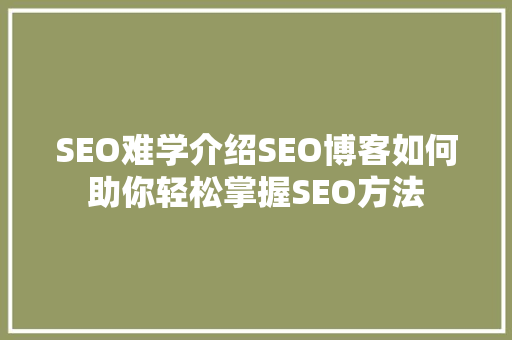 SEO难学介绍SEO博客如何助你轻松掌握SEO方法