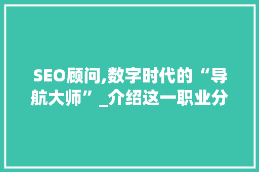 SEO顾问,数字时代的“导航大师”_介绍这一职业分类的魅力与价值