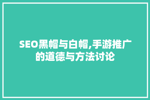 SEO黑帽与白帽,手游推广的道德与方法讨论
