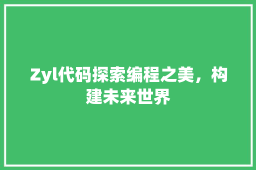 Zyl代码探索编程之美，构建未来世界