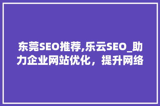 东莞SEO推荐,乐云SEO_助力企业网站优化，提升网络竞争力