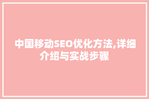 中国移动SEO优化方法,详细介绍与实战步骤