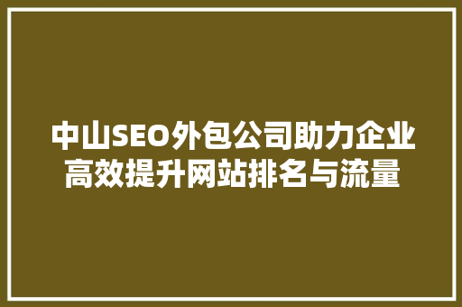 中山SEO外包公司助力企业高效提升网站排名与流量