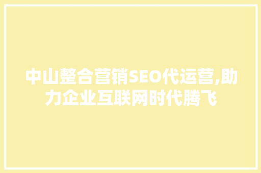 中山整合营销SEO代运营,助力企业互联网时代腾飞