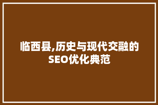 临西县,历史与现代交融的SEO优化典范