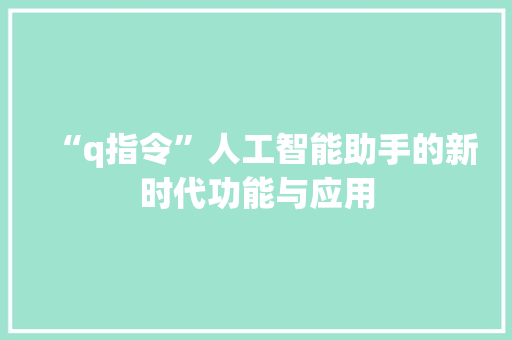 “q指令”人工智能助手的新时代功能与应用