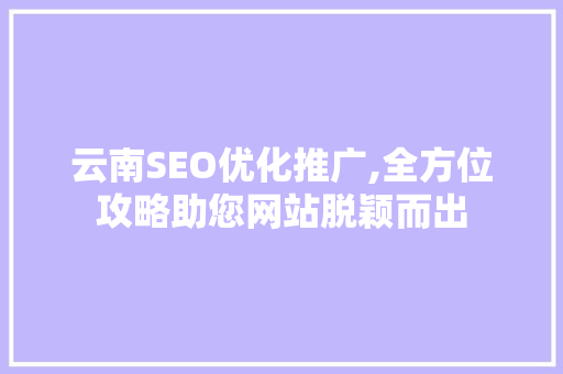 云南SEO优化推广,全方位攻略助您网站脱颖而出