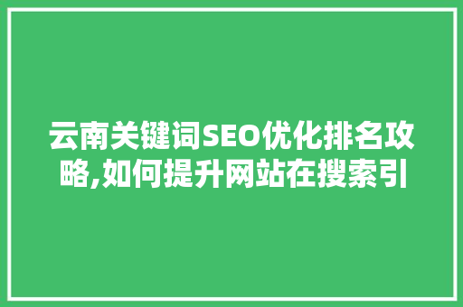 云南关键词SEO优化排名攻略,如何提升网站在搜索引擎中的竞争力