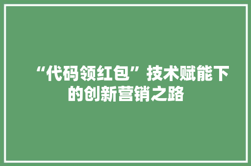 “代码领红包”技术赋能下的创新营销之路