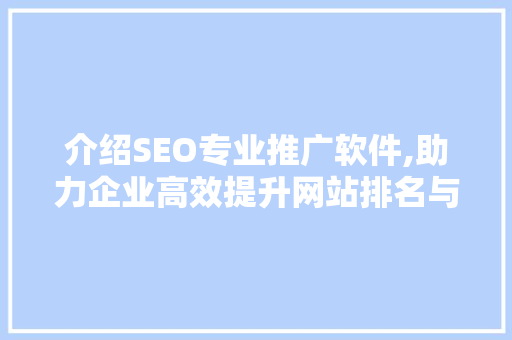 介绍SEO专业推广软件,助力企业高效提升网站排名与流量