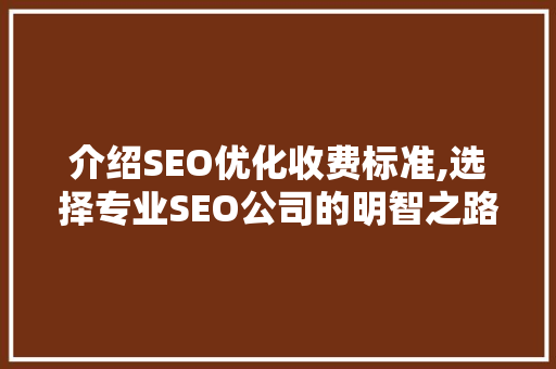 介绍SEO优化收费标准,选择专业SEO公司的明智之路