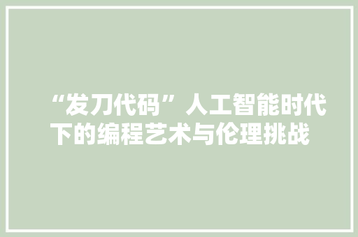 “发刀代码”人工智能时代下的编程艺术与伦理挑战